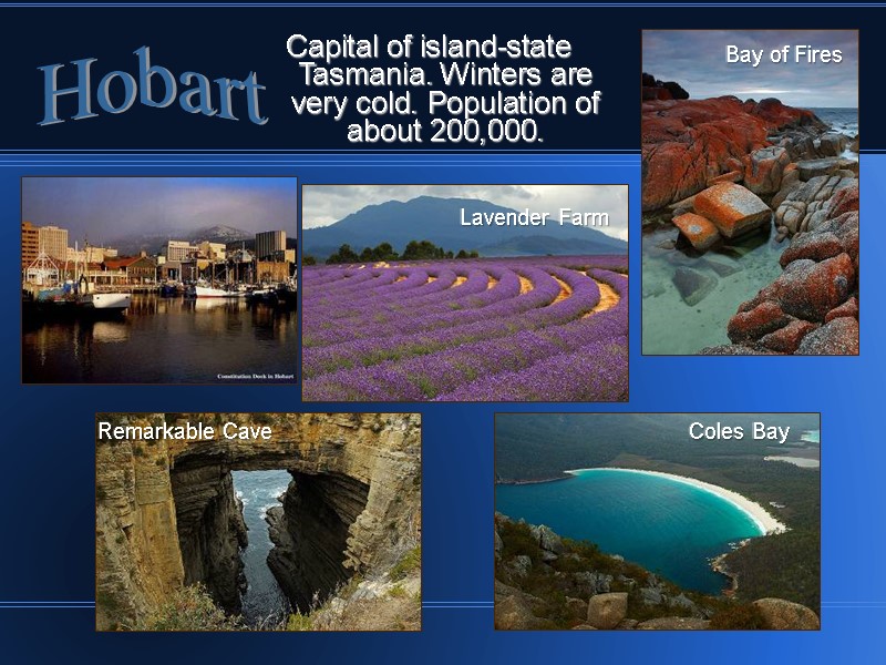 Capital of island-state Tasmania. Winters are very cold. Population of about 200,000. Hobart Bay